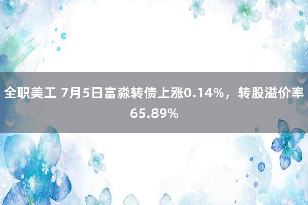 全职美工 7月5日富淼转债上涨0.14%，转股溢价率65.89%